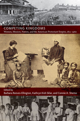 Competing Kingdoms: Women, Mission, Nation, and the American Protestant Empire, 1812-1960 - Reeves-Ellington, Barbara (Editor)