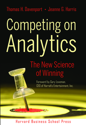 Competing on Analytics: The New Science of Winning - Davenport, Thomas H, and Harris, Jeanne G