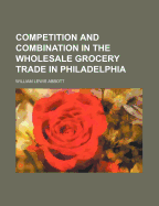 Competition and Combination in the Wholesale Grocery Trade in Philadelphia