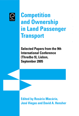 Competition and Ownership in Land Passenger Transport: Selected Papers from the 9th International Conference (Thredbo 9), Lisbon, September 2005 - Macario, Rosario (Editor), and Viegas, Jose Manuel (Editor), and Hensher, David A (Editor)
