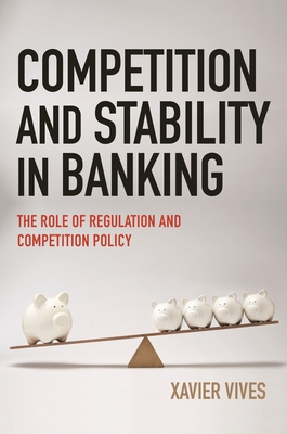 Competition and Stability in Banking: The Role of Regulation and Competition Policy - Vives, Xavier