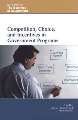 Competition, Choice, and Incentives in Government Programs - Kamensky, John M (Editor), and Morales, Albert (Editor), and Gansler, Jacques S (Contributions by)