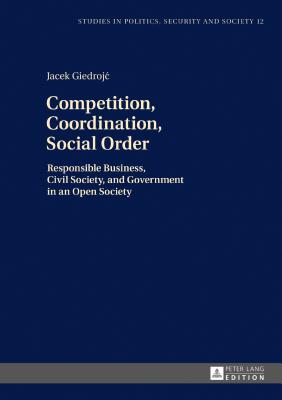 Competition, Coordination, Social Order: Responsible Business, Civil Society, and Government in an Open Society - Sulowski, Stanislaw, and Giedrojc, Jacek