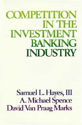 Competition in the Investment Banking Industry - Hayes, Samuel L, and Spence, A Michael, and Marks, David Van Praag