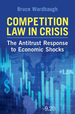 Competition Law in Crisis: The Antitrust Response to Economic Shocks - Wardhaugh, Bruce