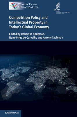 Competition Policy and Intellectual Property in Today's Global Economy - Anderson, Robert D. (Editor), and de Carvalho, Nuno Pires (Editor), and Taubman, Antony (Editor)