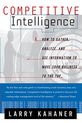 Competitive Intelligence: How to Gather Analyze and Use Information to Move Your Business to the Top - Kahaner, Larry