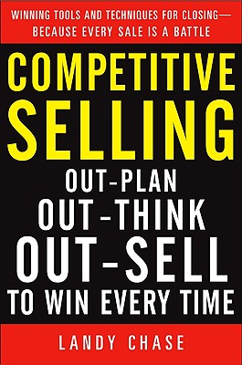 Competitive Selling: Out-Plan, Out-Think, and Out-Sell to Win Every Time - Chase, Landy