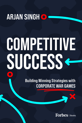 Competitive Success: Building Winning Strategies with Corporate War Games - Singh, Arjan