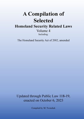 Compilation of Homeland Security Related Laws Vol. 4 - Twinchek, Michael S (Compiled by)