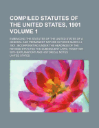 Compiled Statutes of the United States, 1901; Embracing the Statutes of the United States of a General and Permanent Nature in Force March 4, 1901, in