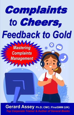 Complaints to Cheers, Feedback to Gold: Mastering Complaints Management - Assey, Gerard