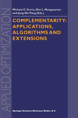 Complementarity: Applications, Algorithms and Extensions - Ferris, Michael C. (Editor), and Mangasarian, Olvi L. (Editor), and Jong-Shi Pang (Editor)
