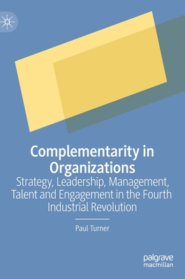 Complementarity in Organizations: Strategy, Leadership, Management, Talent and Engagement in the Fourth Industrial Revolution - Turner, Paul