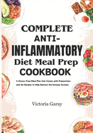 Complete Anti-Inflammatory Diet Meal Prep Cookbook: A Stress-Free Meal Plan that Comes with Preparation- and-Go Recipes to Help Restore the Immune System.
