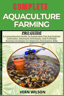 Complete Aquaculture Farming Pro Guide: A Comprehensive Guide To Sustainable Fish And Seafood Cultivation, Advanced Techniques, And Profitable Business Strategies For Beginners And Experts Alike