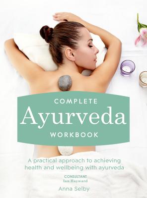 Complete Ayurveda Workbook: A practical approach to achieving health and wellbeing with ayurveda - Selby, Anna