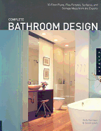 Complete Bathroom Design: 30 Floor Plans, Plus Fixtures, Surfaces, and Storage Ideas from the Experts - Harrison, Holly, and Lynch, Sarah