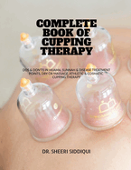 Complete Book of Cupping Therapy: DOS & Don'ts in Hijama, Sunnah & Disease Treatment Points, Dry or Massage, Athletic & Cosmatic Cupping Therapy