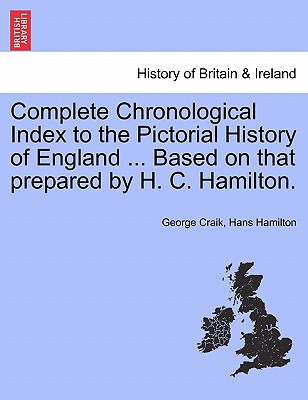 Complete Chronological Index to the Pictorial History of England ... Based on That Prepared by H. C. Hamilton. - Craik, George, and Hamilton, Hans