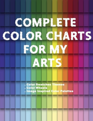 Complete Color Charts for my Arts - Color Swatches Themes, Color Wheels, Image Inspired Color Palettes: 3 in 1 Graphic Design Swatch tool book, DIY Color Dictionary Inspirations, Theory and use of color, Color theory for artist, Art Education School - Betsy, Artsy