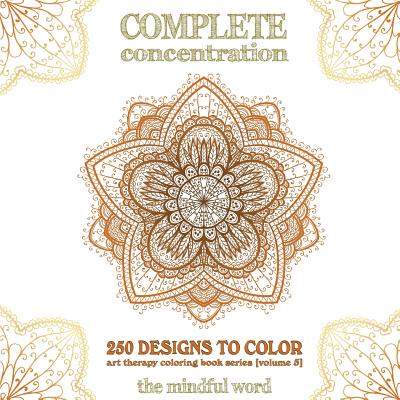 Complete Concentration: 250 Designs to Colour! A Big Book of Mandalas, Flowers and Ornamental Designs That Will Keep You Colouring (and Relaxing) a Long Time [150 Pages - 8.5 x 8.5 Inches] - The Mindful Word (Creator)