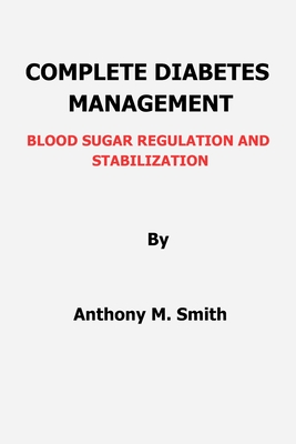 Complete Diabetes Management: Blood Sugar Regulation and Stabilization - Smith, Anthony M