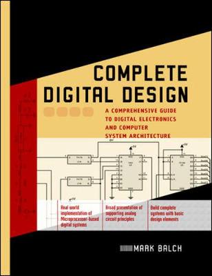Complete Digital Design: A Comprehensive Guide to Digital Electronics and Computer System Architecture - Balch, Mark, and Balch Mark
