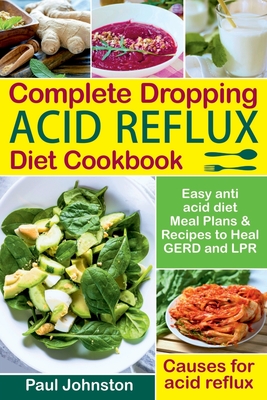 Complete Dropping Acid Reflux Diet Cookbook: Easy Anti Acid Diet Meal Plans & Recipes to Heal GERD and LPR. Causes for Acid Reflux. - Johnston, Paul, Dr.