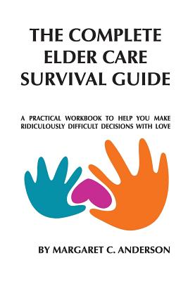 Complete Elder Care Survival Guide: A Workbook for Parenting Our Parents with Love - Anderson, Margaret C, and Cunningham, Donna (Designer)