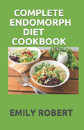 Complete Endomorph Diet Cookbook: A Simplified Guide On How To Lose Weight Fast, Boost Strength and Gain Muscle Through Endomorph Diet With Ease(Including 70+ Fresh And Delicious Recipes