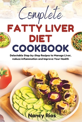 Complete Fatty Liver Diet Cookbook: Delectable Step-by-Step Recipes to Manage Liver, reduce inflammation and Improve Your Health - Rios, Nancy