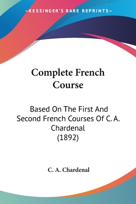 Complete French Course: Based On The First And Second French Courses Of C. A. Chardenal (1892) - Chardenal, C A