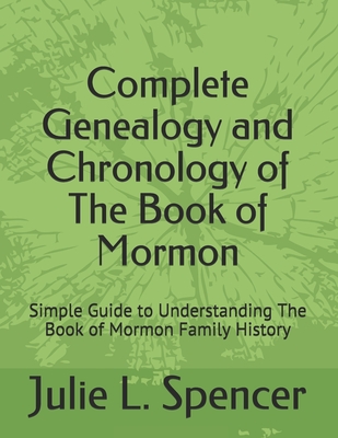 Complete Genealogy and Chronology of The Book of Mormon: Simple Guide to Understanding The Book of Mormon Family History - Spencer, Julie L