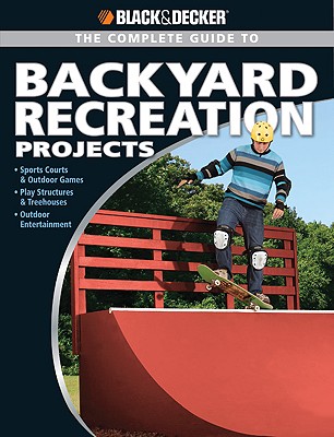 Complete Guide to Backyard Recreation Projects: Sports Courts and Outdoor Games Play Structures and Treehouses Outdoor Entertainment - Smith, Eric