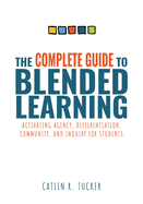 Complete Guide to Blended Learning: Activating Agency, Differentiation, Community, and Inquiry for Students (Essential Guide to Strategies and Tools to Enhance Student Learning in Blended Environments)
