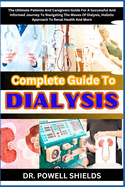 Complete Guide To DIALYSIS: The Ultimate Patients And Caregivers Guide For A Successful And Informed Journey To Navigating The Waves Of Dialysis, Holistic Approach To Renal Health And More