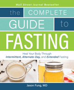 Complete Guide to Fasting: Heal Your Body Through Intermittent, Alternate-Day, and Extended Fasting