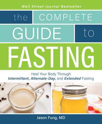 Complete Guide to Fasting: Heal Your Body Through Intermittent, Alternate-Day, and Extended Fasting - Fung, Jason