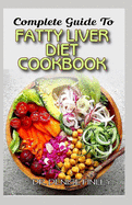 Complete Guide To Fatty Liver Diet Cookbook: Homemade, Quick and Easy Recipes and meal plans on Liver performance boosting foods to keep your Liver safe and healthy!