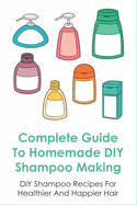 Complete Guide To Homemade DIY Shampoo Making: DIY Shampoo Recipes For Healthier And Happier Hair: Guide To Make Shampoo By Honey