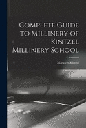 Complete Guide to Millinery of Kintzel Millinery School