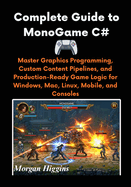 Complete Guide to MonoGame C#: Master Graphics Programming, Custom Content Pipelines, and Production-Ready Game Logic for Windows, Mac, Linux, Mobile, and Consoles