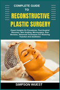 Complete Guide to Reconstructive Plastic Surgery: Expert Insights On Procedures, Post-Surgical Recovery, Skin Grafting, Microsurgery, Scar Revision, Advanced Techniques For Restoring Function And Aesthetics