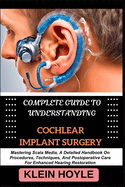 Complete Guide to Understanding Cochlear Implant Surgery: Mastering Scala Media, A Detailed Handbook On Procedures, Techniques, And Postoperative Care For Enhanced Hearing Restoration