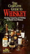 Complete Guide to Whiskey: A Guide to the World's Best Scotch Malts, Irish Whiskeys and Bourbons