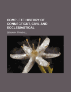 Complete History of Connecticut, Civil and Ecclesiastical (Volume 1)