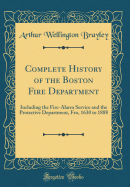 Complete History of the Boston Fire Department: Including the Fire-Alarm Service and the Protective Department, Fro, 1630 to 1888 (Classic Reprint)