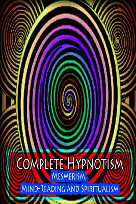 Complete Hypnotism: Mesmerism, Mind-Reading and Spiritualism - Alpheus, A