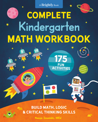 Complete Kindergarten Math Workbook: 175 Fun Activities to Build Math, Logic, and Critical Thinking Skills - Imanishi, Naoya, and Brightly (Contributions by)
